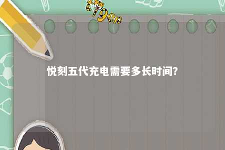 悦刻五代充电需要多长时间
？ 